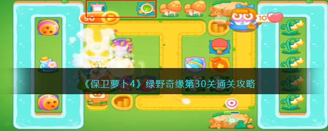 保卫萝卜4绿野奇缘第30关无道具金萝卜全清攻略 保卫萝卜4绿野奇缘第30关无道具金萝卜全清攻略