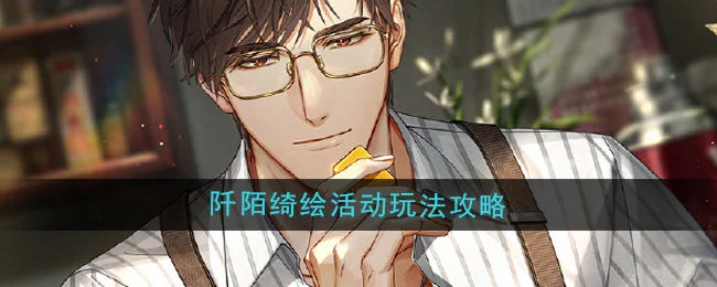 光与夜之恋阡陌绮绘活动玩法攻略 光与夜之恋阡陌绮绘活动玩法攻略