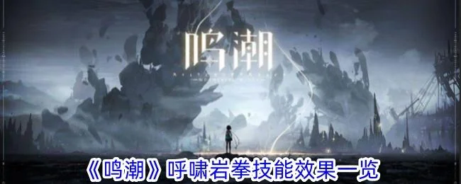 鸣潮呼啸岩拳技能效果是什么 鸣潮呼啸岩拳技能效果是什么