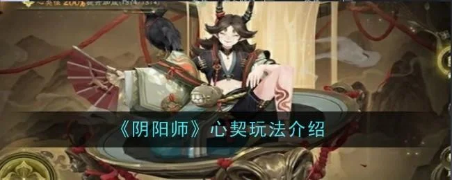 阴阳师心契玩法 阴阳师心契玩法