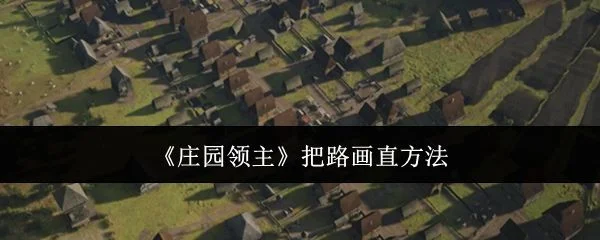 庄园领主怎么把路画直? 庄园领主怎么把路画直?