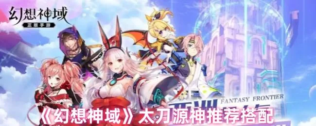 幻想神域太刀源神推荐搭配 幻想神域太刀源神推荐搭配
