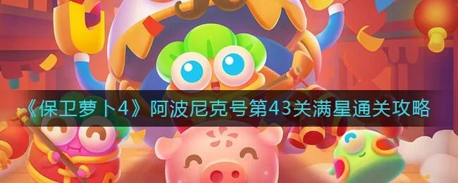 保卫萝卜4阿波尼克号第43关无道具金萝卜全清攻略