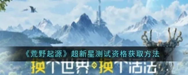 荒野起源超新星测试资格获取攻略 荒野起源超新星测试资格获取攻略
