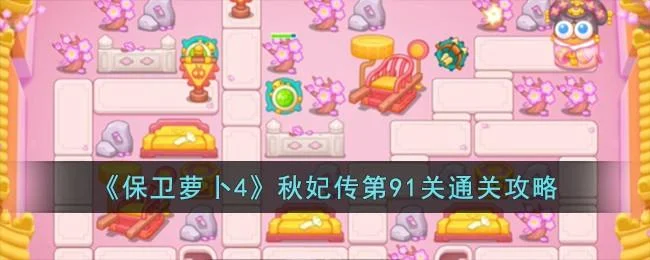 保卫萝卜4秋妃传第91关无道具金萝卜全清攻略 保卫萝卜4秋妃传第91关无道具金萝卜全清攻略