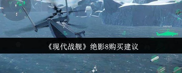 《现代战舰》绝影8购买建议 《现代战舰》绝影8购买建议