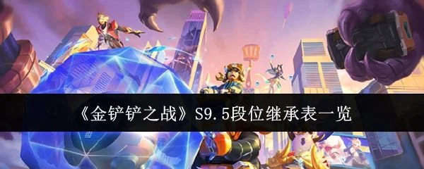 金铲铲之战S9.5段位继承表什么样? 金铲铲之战S9.5段位继承表什么样?