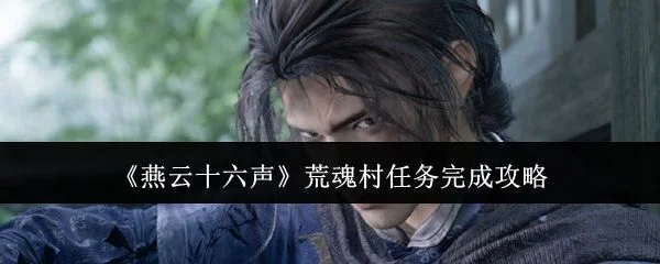 燕云十六声荒魂村任务怎么完成,附攻略 燕云十六声荒魂村任务怎么完成,附攻略