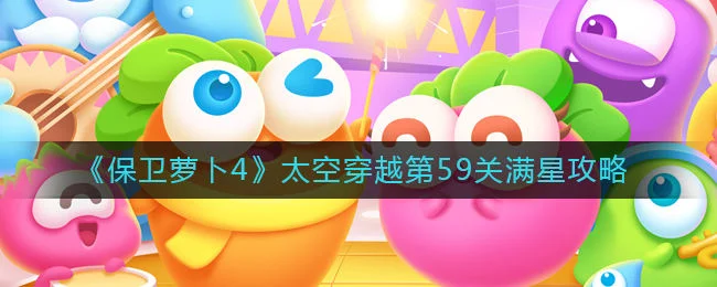 保卫萝卜4太空穿越第59关无道具金萝卜全清攻略 保卫萝卜4太空穿越第59关无道具金萝卜全清攻略