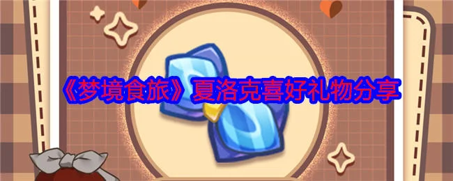 梦境食旅夏洛克喜欢什么礼物？