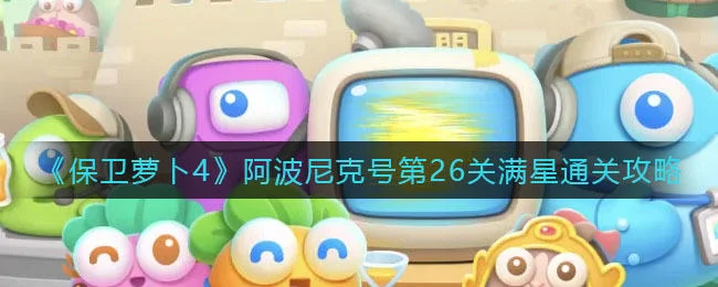 保卫萝卜4阿波尼克号第26关无道具金萝卜全清攻略