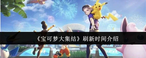 宝可梦大集结刷新时间汇总 宝可梦大集结刷新时间汇总