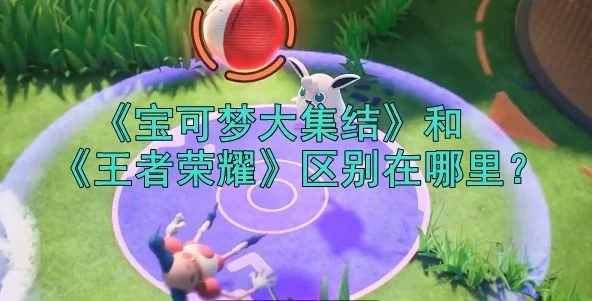 宝可梦大集结和王者荣耀的区别在哪里？