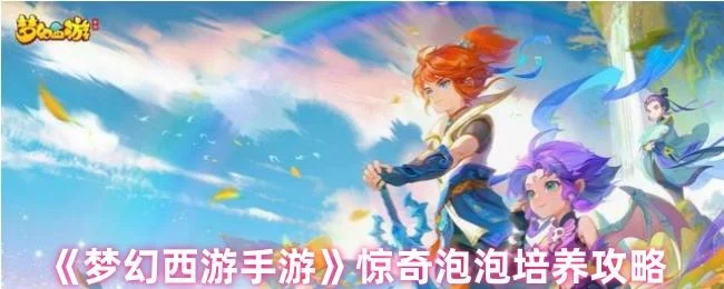 梦幻西游手游惊奇泡泡培养攻略 梦幻西游手游惊奇泡泡培养攻略