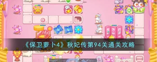 保卫萝卜4秋妃传第94关无道具金萝卜全清攻略 保卫萝卜4秋妃传第94关无道具金萝卜全清攻略