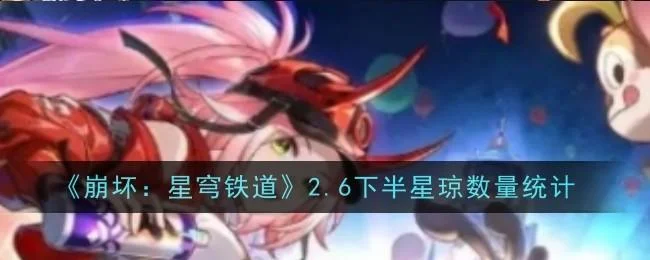 崩坏星穹铁道2.6下半星琼数量统计 崩坏星穹铁道2.6下半星琼数量统计