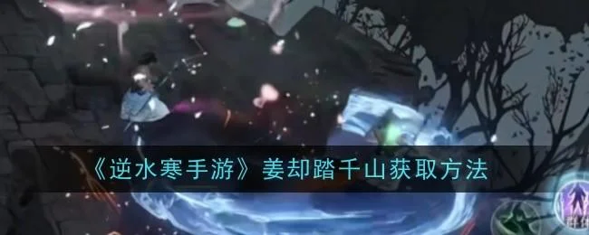 逆水寒手游姜却踏千山怎么获取,附方法 逆水寒手游姜却踏千山怎么获取,附方法