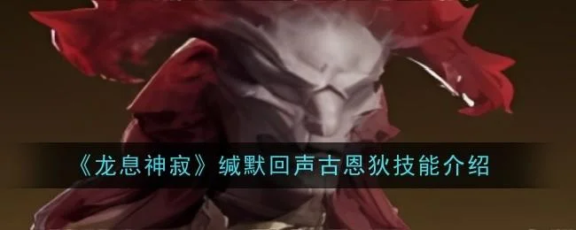 龙息神寂缄默回声古恩狄技能是什么 龙息神寂缄默回声古恩狄技能是什么
