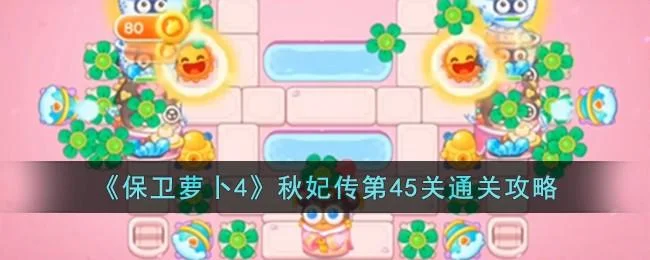 保卫萝卜4秋妃传第45关无道具金萝卜全清攻略 保卫萝卜4秋妃传第45关无道具金萝卜全清攻略