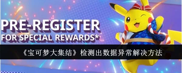 宝可梦大集结检测出数据异常怎么办,附解决办法 宝可梦大集结检测出数据异常怎么办,附解决办法