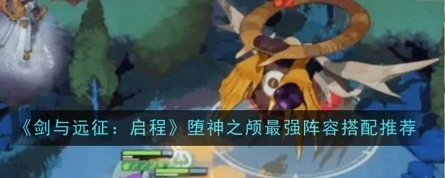 剑与远征启程堕神之颅阵容怎么搭配 剑与远征启程堕神之颅阵容怎么搭配