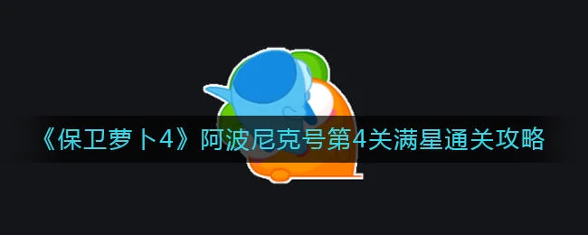 保卫萝卜4阿波尼克号第4关无道具金萝卜全清攻略