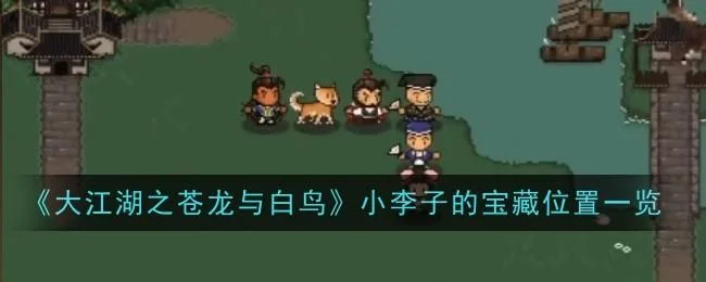 大江湖之苍龙与白鸟小李子的宝藏位置在哪 大江湖之苍龙与白鸟小李子的宝藏位置在哪