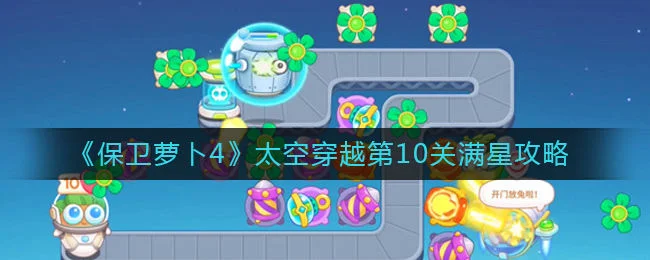 保卫萝卜4太空穿越第10关无道具金萝卜全清攻略