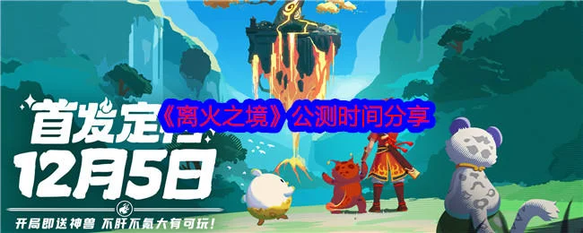 离火之境什么时间公测 离火之境什么时间公测