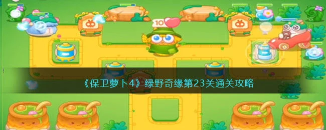 保卫萝卜4绿野奇缘第23关无道具金萝卜全清攻略 保卫萝卜4绿野奇缘第23关无道具金萝卜全清攻略