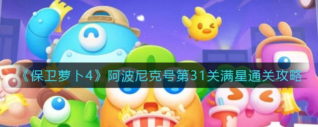 保卫萝卜4阿波尼克号第31关无道具金萝卜全清攻略