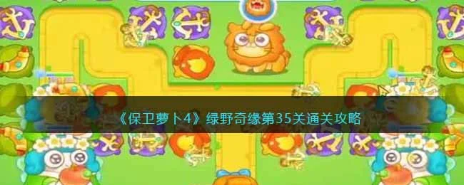 保卫萝卜4绿野奇缘第35关无道具金萝卜全清攻略 保卫萝卜4绿野奇缘第35关无道具金萝卜全清攻略