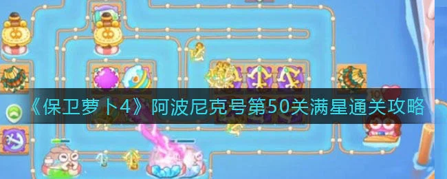 保卫萝卜4阿波尼克号第50关无道具金萝卜全清攻略