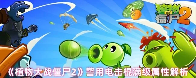 植物大战僵尸2警用电击棍满级属性解析 植物大战僵尸2警用电击棍满级属性解析