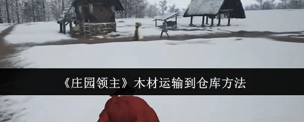 庄园领主木材怎么运输到仓库,附方法 庄园领主木材怎么运输到仓库,附方法