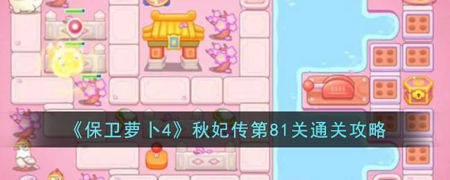 保卫萝卜4秋妃传第81关无道具金萝卜全清攻略 保卫萝卜4秋妃传第81关无道具金萝卜全清攻略