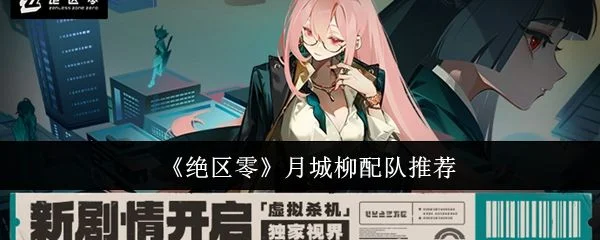 绝区零月城柳配队推荐攻略 绝区零月城柳配队推荐攻略