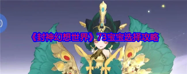 封神幻想世界73宝宝应该怎么选择,附攻略 封神幻想世界73宝宝应该怎么选择,附攻略