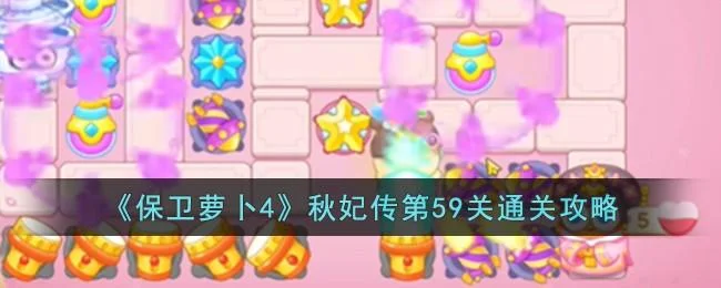 保卫萝卜4秋妃传第59关无道具金萝卜全清攻略 保卫萝卜4秋妃传第59关无道具金萝卜全清攻略
