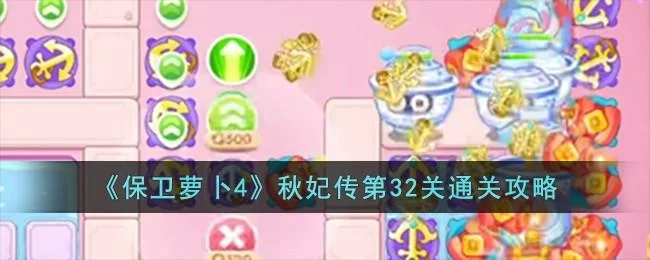 保卫萝卜4秋妃传第32关无道具金萝卜全清攻略 保卫萝卜4秋妃传第32关无道具金萝卜全清攻略