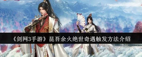 剑网3手游昆吾余火绝世奇遇怎么触发，附方法