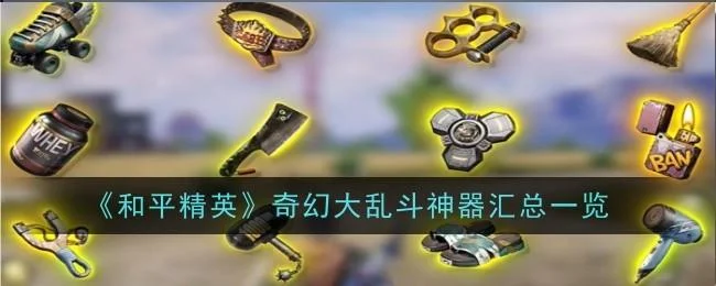 和平精英奇幻大乱斗神器有哪些 和平精英奇幻大乱斗神器有哪些