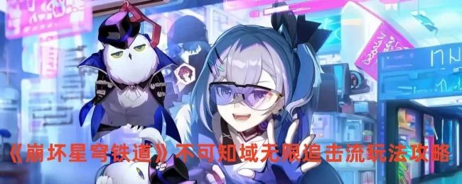崩坏星穹铁道不可知域无限追击流玩法攻略 崩坏星穹铁道不可知域无限追击流玩法攻略