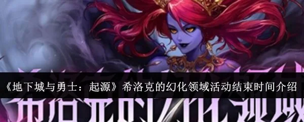 地下城与勇士起源希洛克的幻化领域活动什么时候结束？