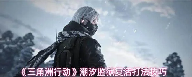 三角洲行动潮汐监狱复活打法技巧 三角洲行动潮汐监狱复活打法技巧