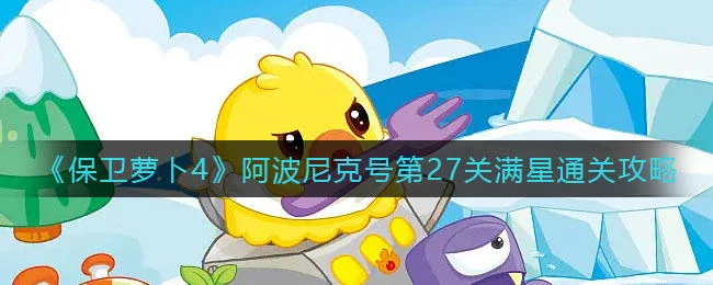 保卫萝卜4阿波尼克号第27关无道具金萝卜全清攻略