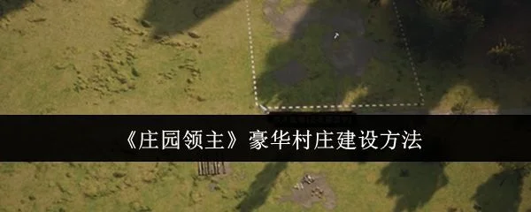 庄园领主豪华村庄怎么建设,附方法 庄园领主豪华村庄怎么建设,附方法