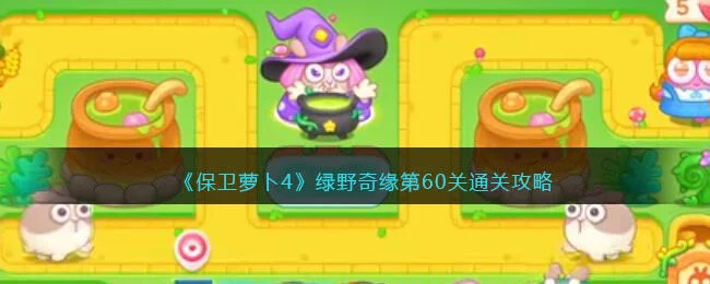 保卫萝卜4绿野奇缘第60关无道具金萝卜全清攻略 保卫萝卜4绿野奇缘第60关无道具金萝卜全清攻略